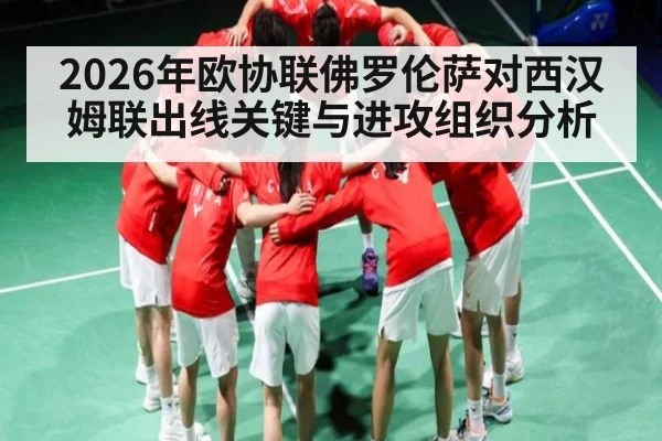 2026年欧协联佛罗伦萨对西汉姆联出线关键与进攻组织分析 | kaiyun