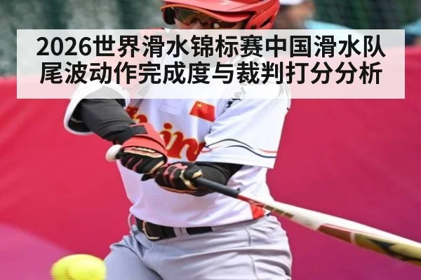 2026世界滑水锦标赛中国滑水队尾波动作完成度与裁判打分分析 | kaiyun
