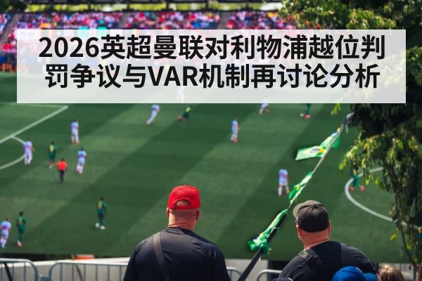 2026英超曼联对利物浦越位判罚争议与VAR机制再讨论分析 | kaiyun